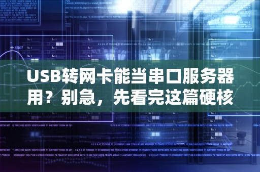 USB转网卡能当串口服务器用？别急，先看完这篇硬核测评！