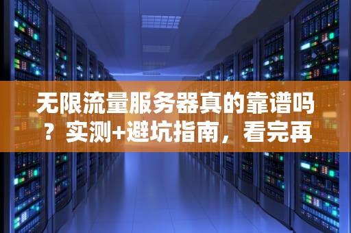 无限流量服务器真的靠谱吗？实测+避坑指南，看完再剁手！