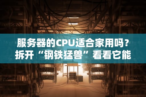 服务器的CPU适合家用吗？拆开“钢铁猛兽”看看它能不能陪你吃鸡！