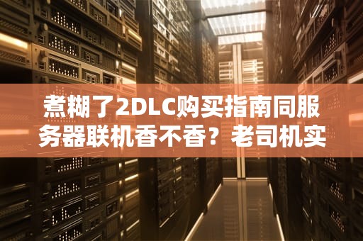煮糊了2DLC购买指南同服务器联机香不香？老司机实测避坑！