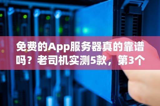 免费的App服务器真的靠谱吗？老司机实测5款，第3个差点把我整秃头！