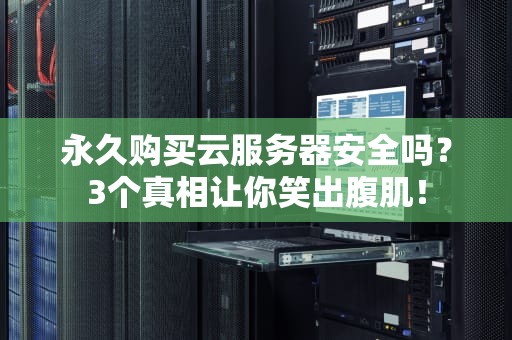 永久购买云服务器安全吗？3个真相让你笑出腹肌！