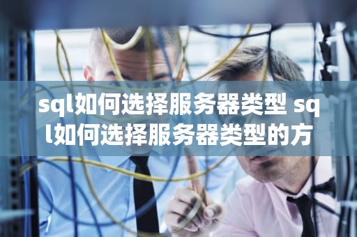 sql如何选择服务器类型 sql如何选择服务器类型的方法