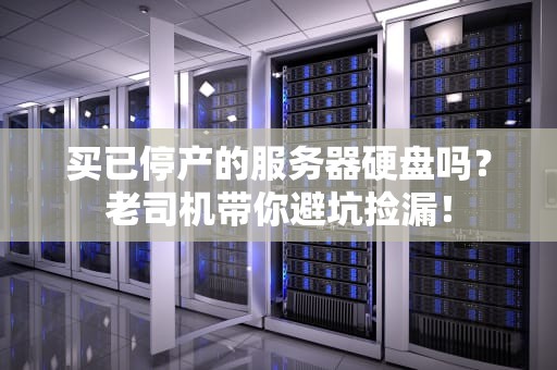买已停产的服务器硬盘吗？老司机带你避坑捡漏！