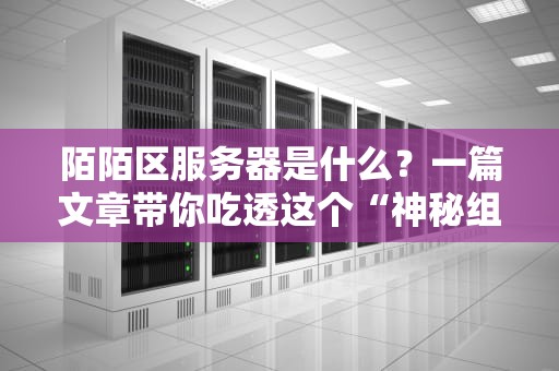 陌陌区服务器是什么？一篇文章带你吃透这个“神秘组织”！
