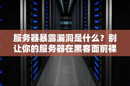 服务器暴露漏洞是什么？别让你的服务器在黑客面前裸奔！