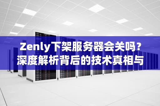 Zenly下架服务器会关吗？深度解析背后的技术真相与用户应对策略
