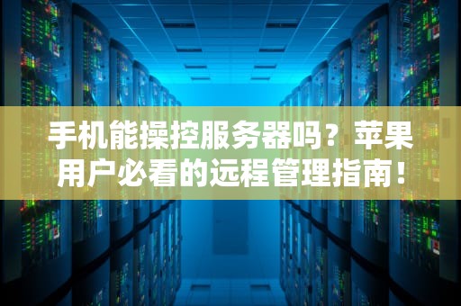 手机能操控服务器吗？苹果用户必看的远程管理指南！