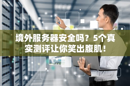 境外服务器安全吗？5个真实测评让你笑出腹肌！