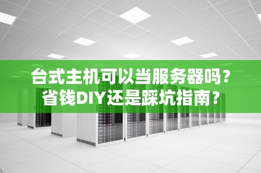 台式主机可以当服务器吗？省钱DIY还是踩坑指南？
