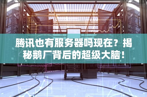 腾讯也有服务器吗现在？揭秘鹅厂背后的超级大脑！