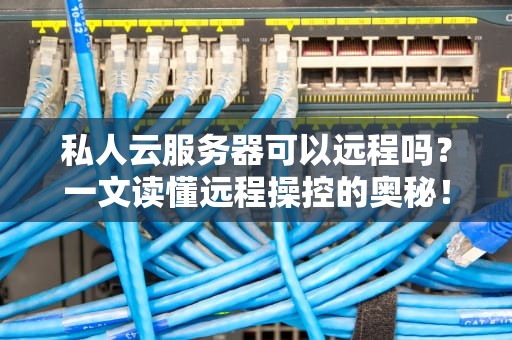 私人云服务器可以远程吗？一文读懂远程操控的奥秘！