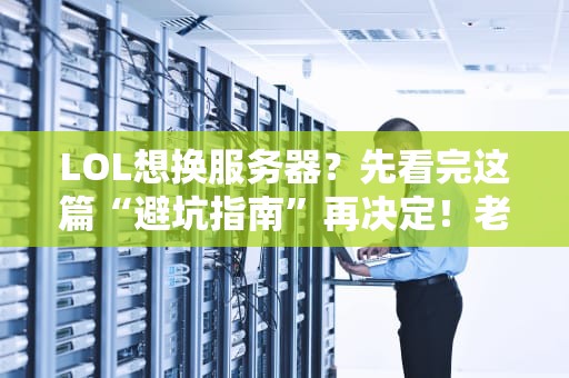 LOL想换服务器？先看完这篇“避坑指南”再决定！老玩家血泪经验分享