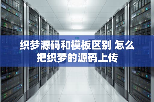 织梦源码和模板区别 怎么把织梦的源码上传