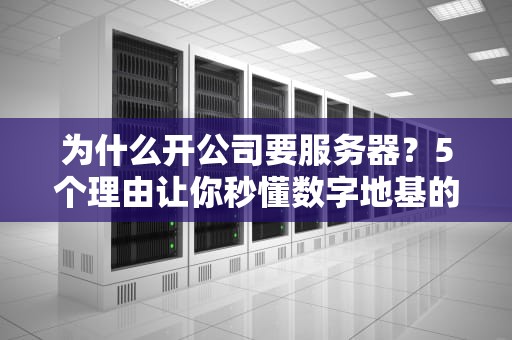为什么开公司要服务器？5个理由让你秒懂数字地基的重要性！