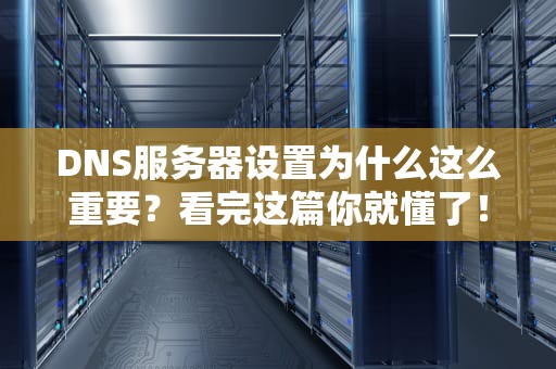 DNS服务器设置为什么这么重要？看完这篇你就懂了！