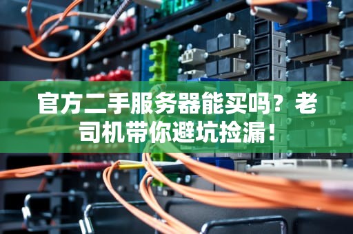 官方二手服务器能买吗？老司机带你避坑捡漏！