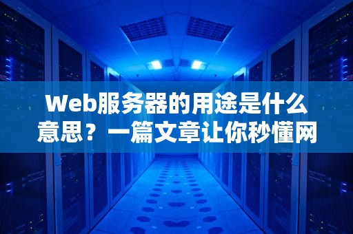 Web服务器的用途是什么意思？一篇文章让你秒懂网络服务员的日常！