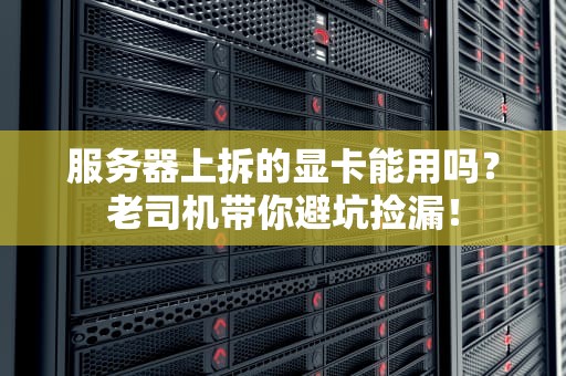 服务器上拆的显卡能用吗？老司机带你避坑捡漏！