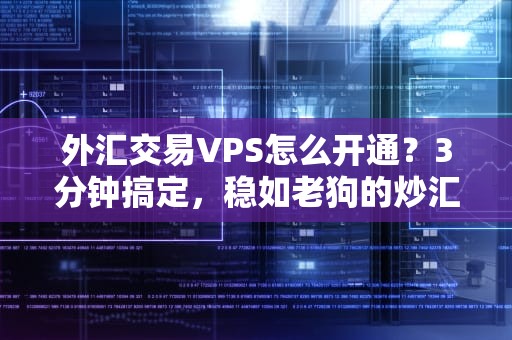 外汇交易VPS怎么开通？3分钟搞定，稳如老狗的炒汇神器！