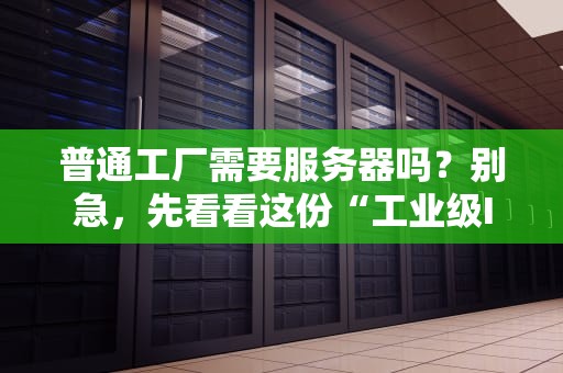 普通工厂需要服务器吗？别急，先看看这份“工业级IT体检报告”！