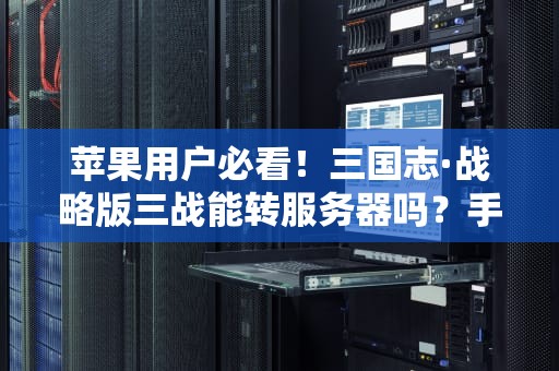 苹果用户必看！三国志·战略版三战能转服务器吗？手把手教你跨服搬家不翻车！