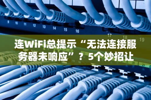 连WiFi总提示“无法连接服务器未响应”？5个妙招让你秒变网络神医！