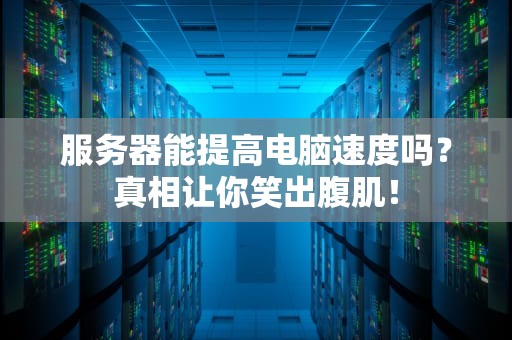 服务器能提高电脑速度吗？真相让你笑出腹肌！