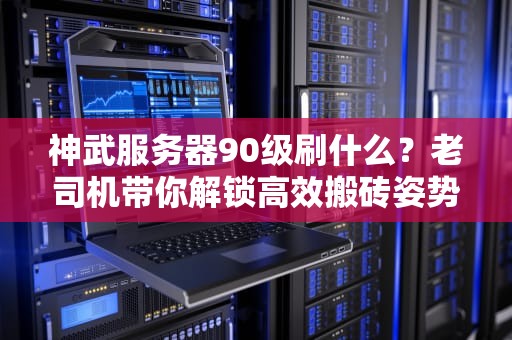 神武服务器90级刷什么？老司机带你解锁高效搬砖姿势！