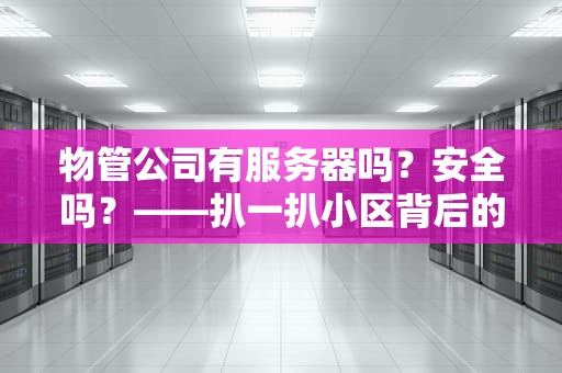 物管公司有服务器吗？安全吗？——扒一扒小区背后的“数字保安”靠不靠谱！