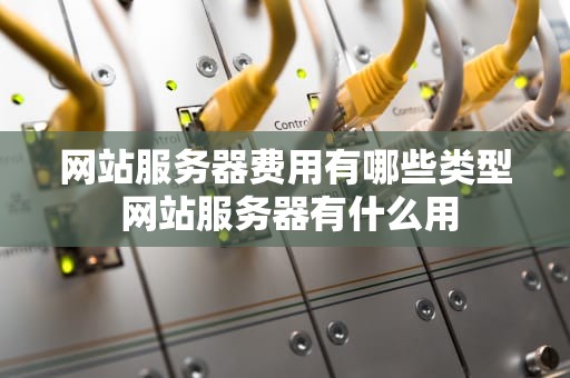 网站服务器费用有哪些类型 网站服务器有什么用