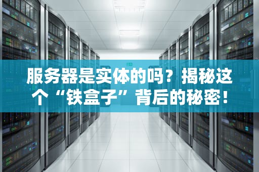 服务器是实体的吗？揭秘这个“铁盒子”背后的秘密！