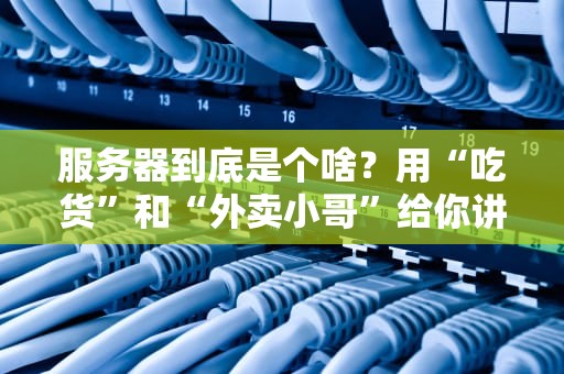服务器到底是个啥？用“吃货”和“外卖小哥”给你讲明白！