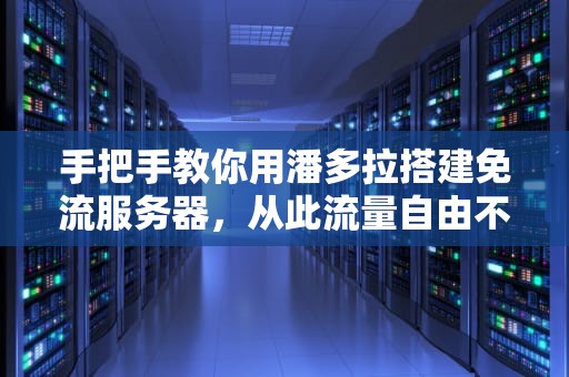 手把手教你用潘多拉搭建免流服务器，从此流量自由不是梦！