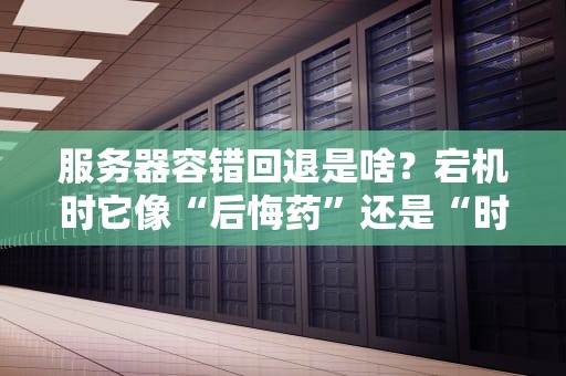 服务器容错回退是啥？宕机时它像“后悔药”还是“时光机”？