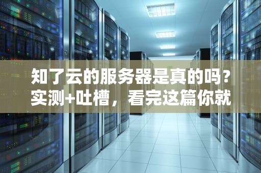 知了云的服务器是真的吗？实测+吐槽，看完这篇你就懂了！