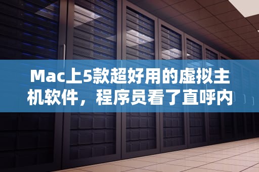 Mac上5款超好用的虚拟主机软件，程序员看了直呼内行！