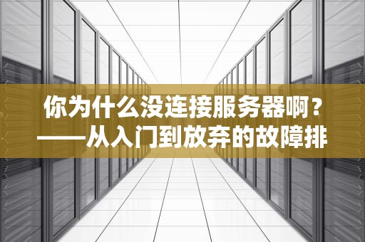 你为什么没连接服务器啊？——从入门到放弃的故障排查指南