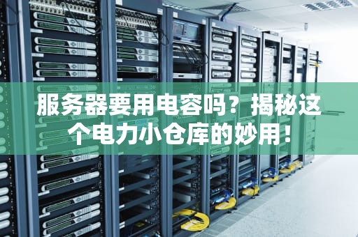 服务器要用电容吗？揭秘这个电力小仓库的妙用！