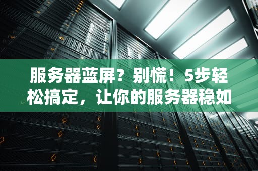 服务器蓝屏？别慌！5步轻松搞定，让你的服务器稳如老狗