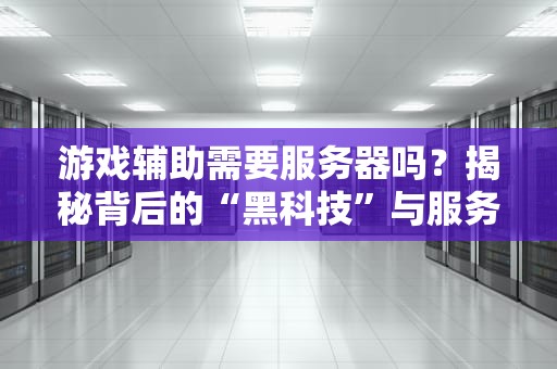 游戏辅助需要服务器吗？揭秘背后的“黑科技”与服务器江湖！