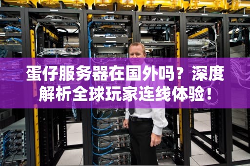 蛋仔服务器在国外吗？深度解析全球玩家连线体验！