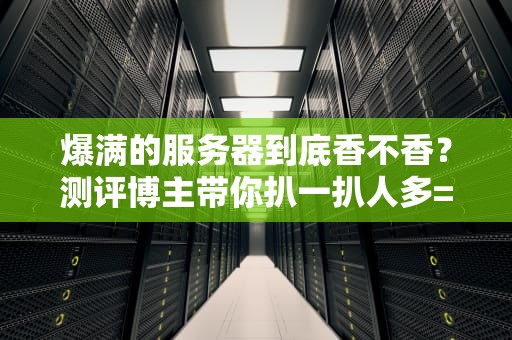 爆满的服务器到底香不香？测评博主带你扒一扒人多=好玩的真相！