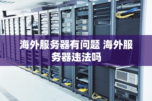 海外服务器有问题 海外服务器违法吗