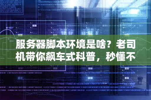 服务器脚本环境是啥？老司机带你飙车式科普，秒懂不翻车！