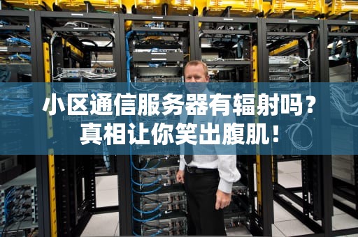 小区通信服务器有辐射吗？真相让你笑出腹肌！