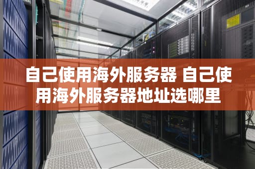 自己使用海外服务器 自己使用海外服务器地址选哪里