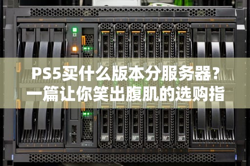 PS5买什么版本分服务器？一篇让你笑出腹肌的选购指南！