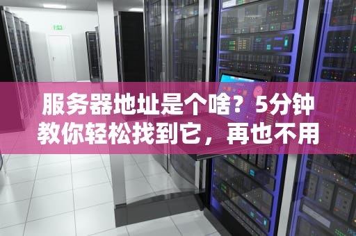 服务器地址是个啥？5分钟教你轻松找到它，再也不用当技术小白！