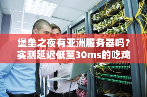 堡垒之夜有亚洲服务器吗？实测延迟低至30ms的吃鸡圣地！